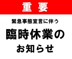 緊急事態宣言に伴う・臨時休業のお知らせ・
